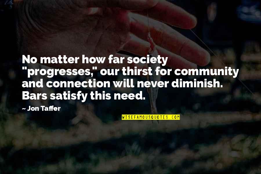 Connection To Community Quotes By Jon Taffer: No matter how far society "progresses," our thirst