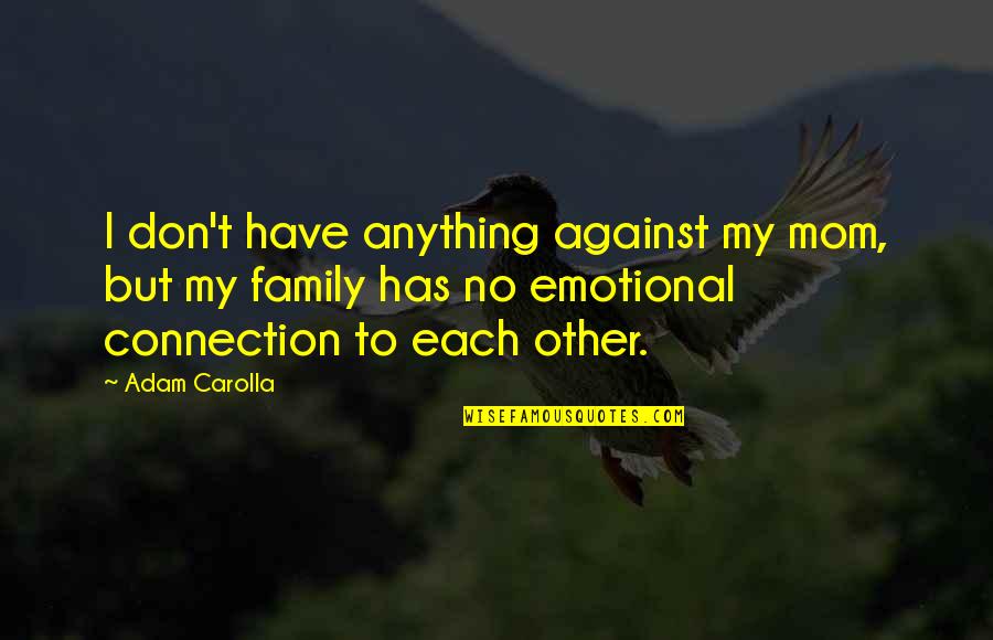 Connection To Each Other Quotes By Adam Carolla: I don't have anything against my mom, but