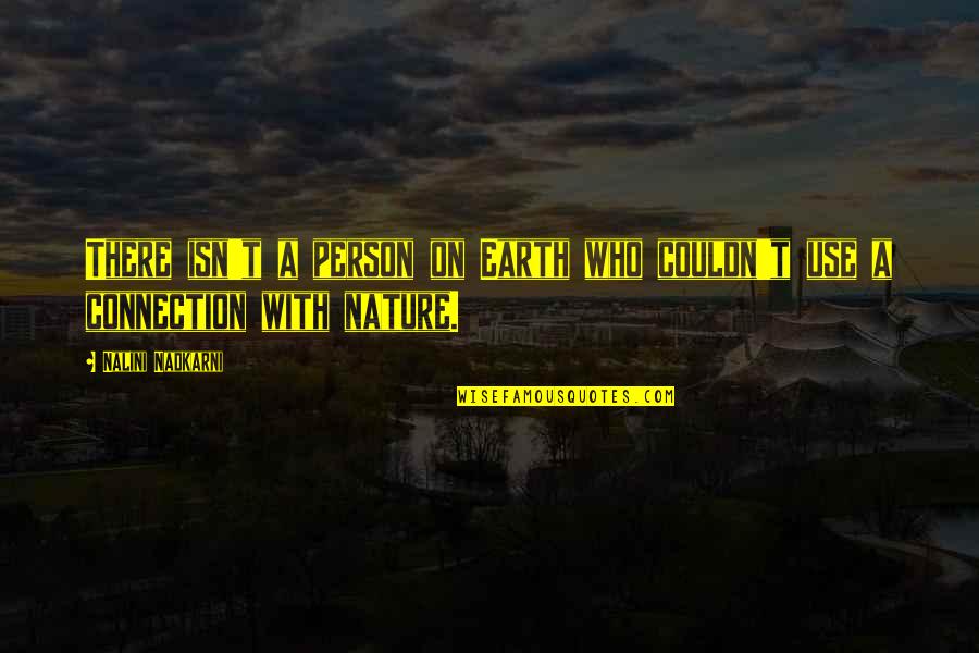 Connection To Earth Quotes By Nalini Nadkarni: There isn't a person on Earth who couldn't