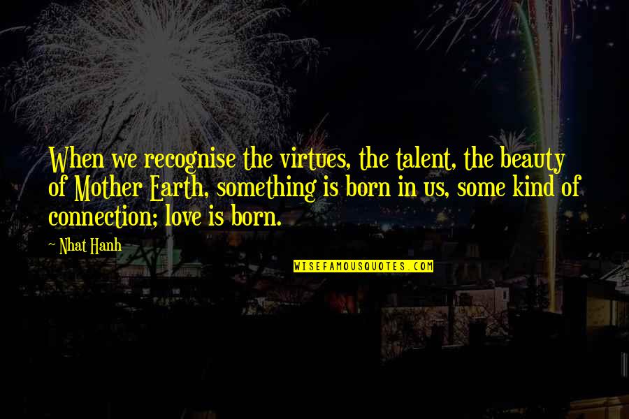 Connection To Earth Quotes By Nhat Hanh: When we recognise the virtues, the talent, the