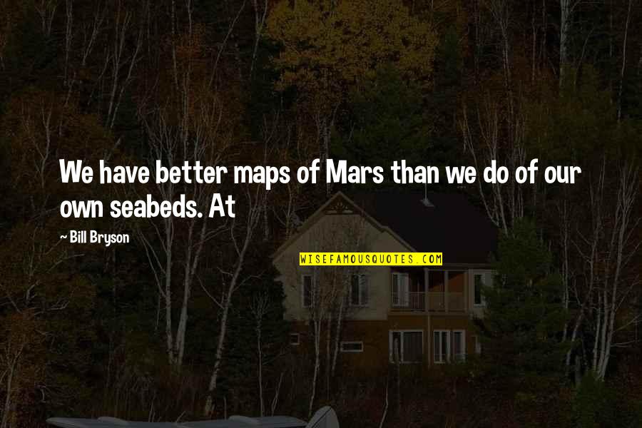 Connection To Purpose Quotes By Bill Bryson: We have better maps of Mars than we