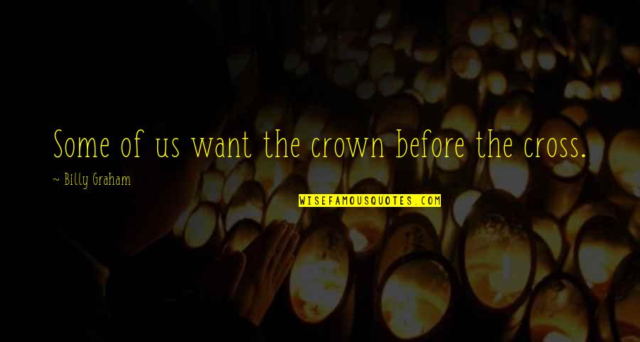 Connection To Purpose Quotes By Billy Graham: Some of us want the crown before the Connection To Purpose Quotes By Billy Graham: Some of us want the crown before the