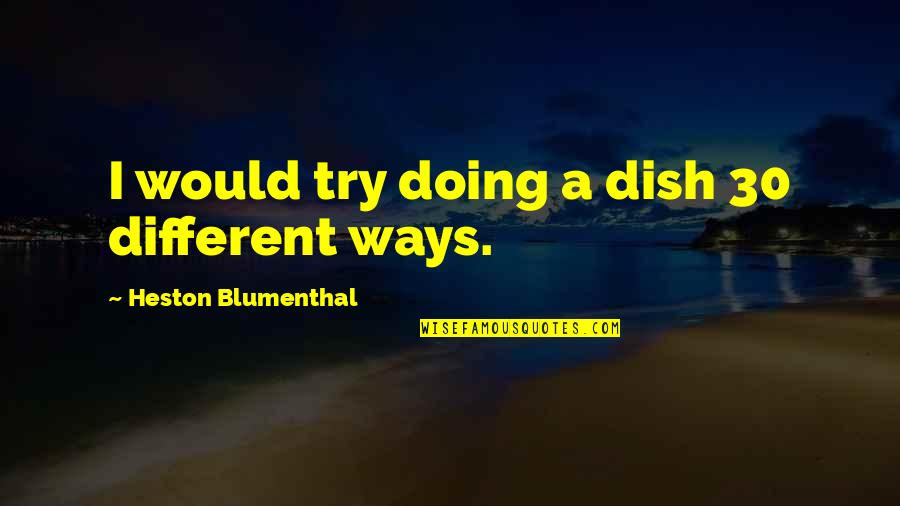 Connections Academy Inspirational Quotes By Heston Blumenthal: I would try doing a dish 30 different
