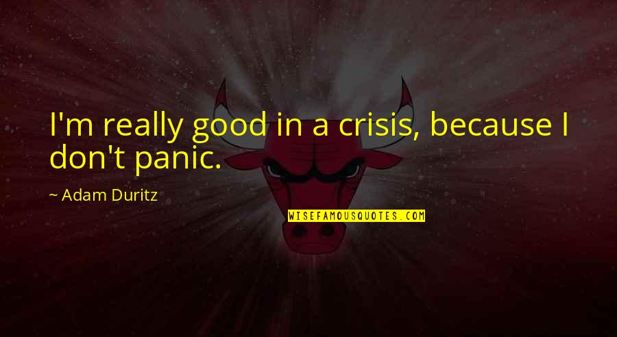 Connections In Business Quotes By Adam Duritz: I'm really good in a crisis, because I Connections In Business Quotes By Adam Duritz: I'm really good in a crisis, because I
