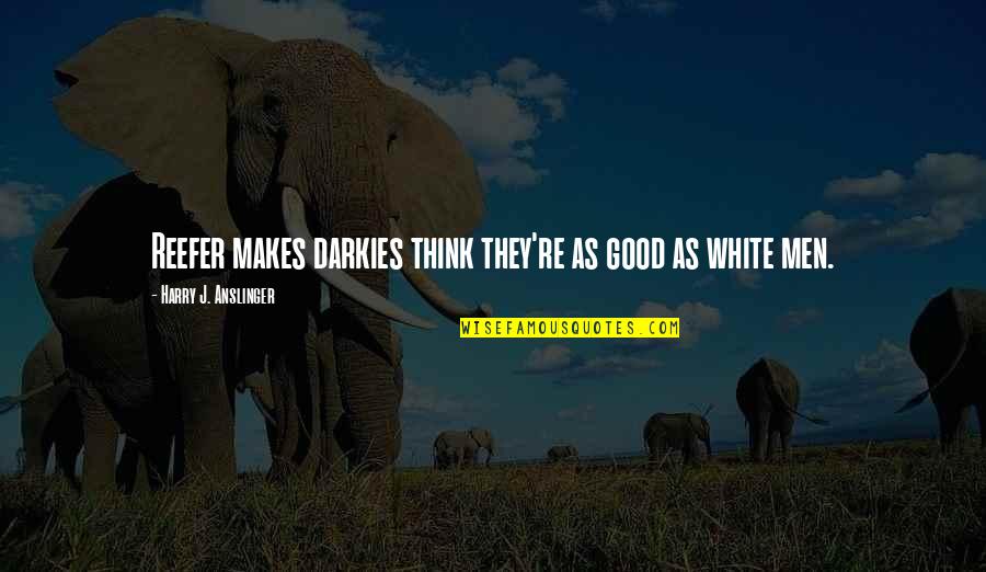 Connections In Business Quotes By Harry J. Anslinger: Reefer makes darkies think they're as good as Connections In Business Quotes By Harry J. Anslinger: Reefer makes darkies think they're as good as