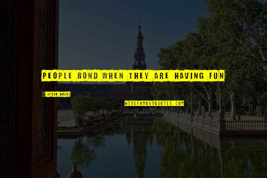 Connections In Business Quotes By Itzik Amiel: People Bond when they are having fun Connections In Business Quotes By Itzik Amiel: People Bond when they are having fun