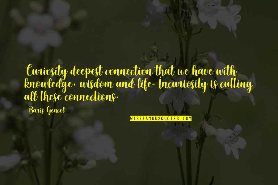Connections In Life Quotes By Baris Gencel: Curiosity deepest connection that we have with knowledge,