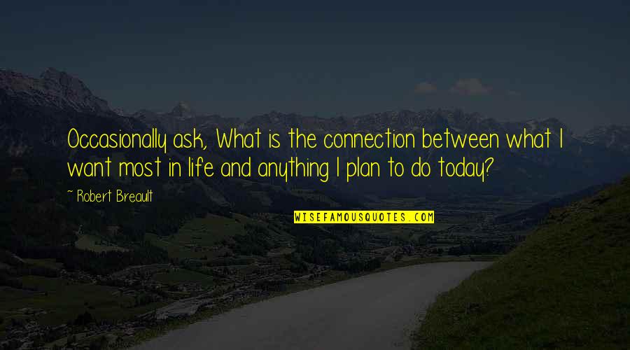 Connections In Life Quotes By Robert Breault: Occasionally ask, What is the connection between what