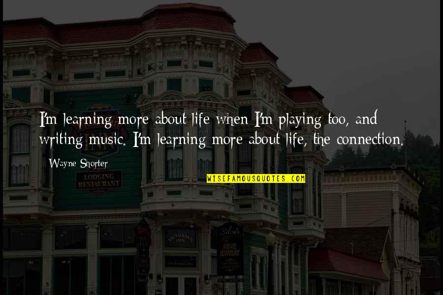Connections In Life Quotes By Wayne Shorter: I'm learning more about life when I'm playing