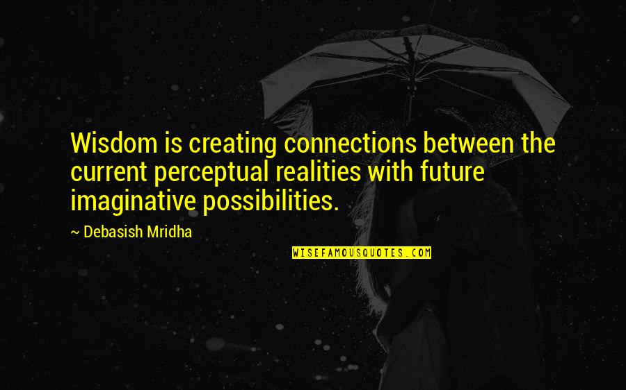 Connections In Love Quotes By Debasish Mridha: Wisdom is creating connections between the current perceptual