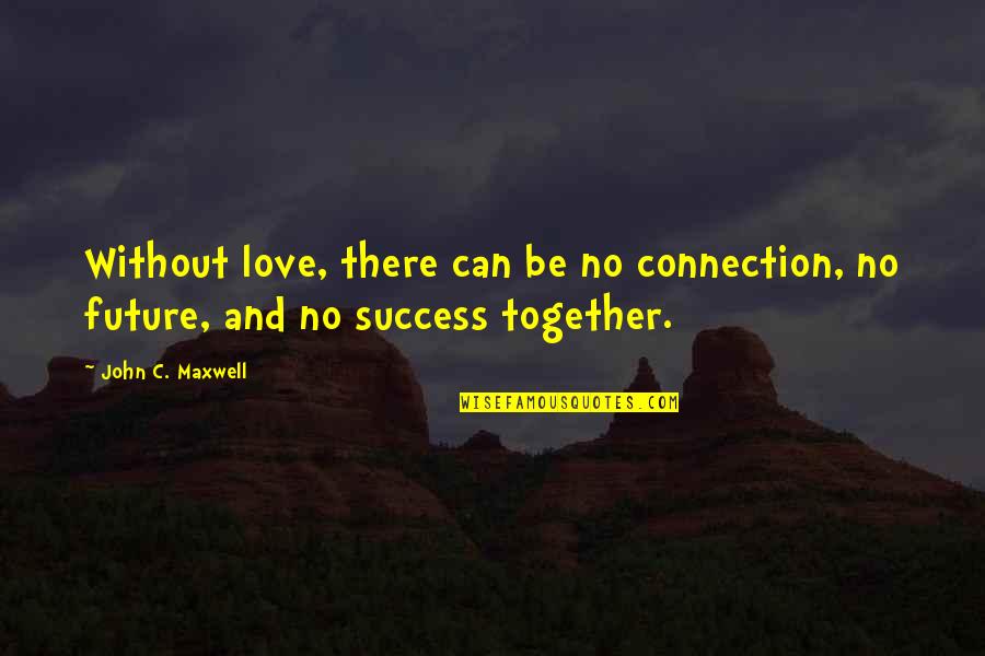 Connections In Love Quotes By John C. Maxwell: Without love, there can be no connection, no