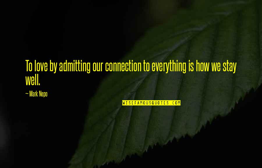 Connections In Love Quotes By Mark Nepo: To love by admitting our connection to everything