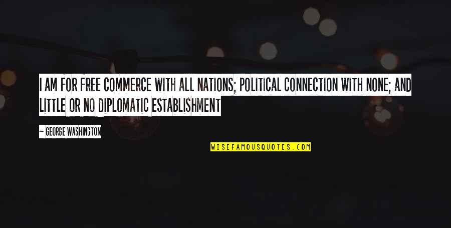 Connections Quotes By George Washington: I am for free commerce with all nations;