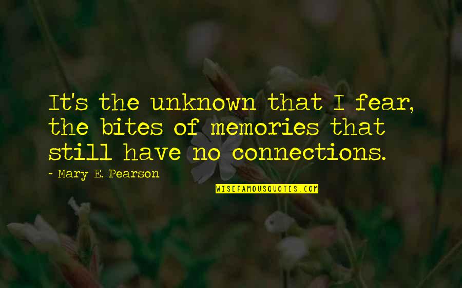 Connections Quotes By Mary E. Pearson: It's the unknown that I fear, the bites