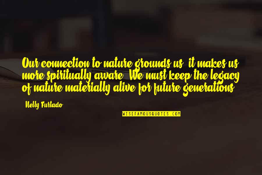 Connections To Nature Quotes By Nelly Furtado: Our connection to nature grounds us, it makes