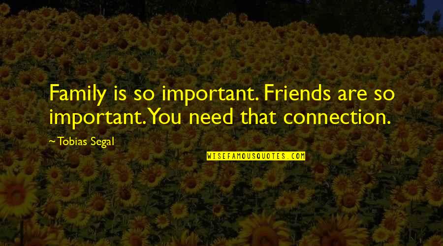 Connections With Friends Quotes By Tobias Segal: Family is so important. Friends are so important.