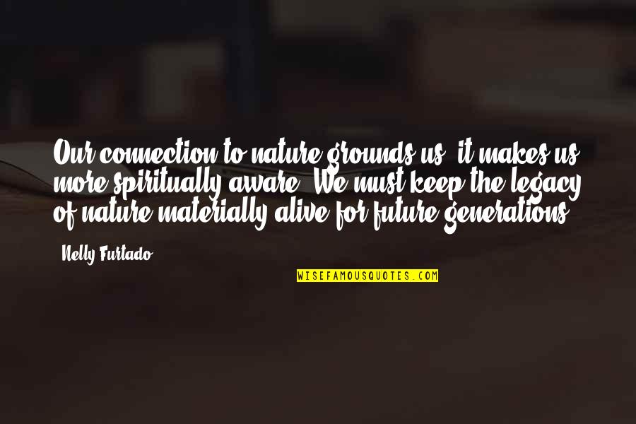 Connections With Nature Quotes By Nelly Furtado: Our connection to nature grounds us, it makes Connections With Nature Quotes By Nelly Furtado: Our connection to nature grounds us, it makes