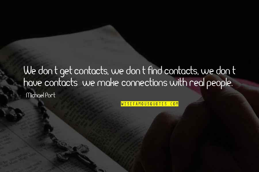 Connections With People Quotes By Michael Port: We don't get contacts, we don't find contacts,