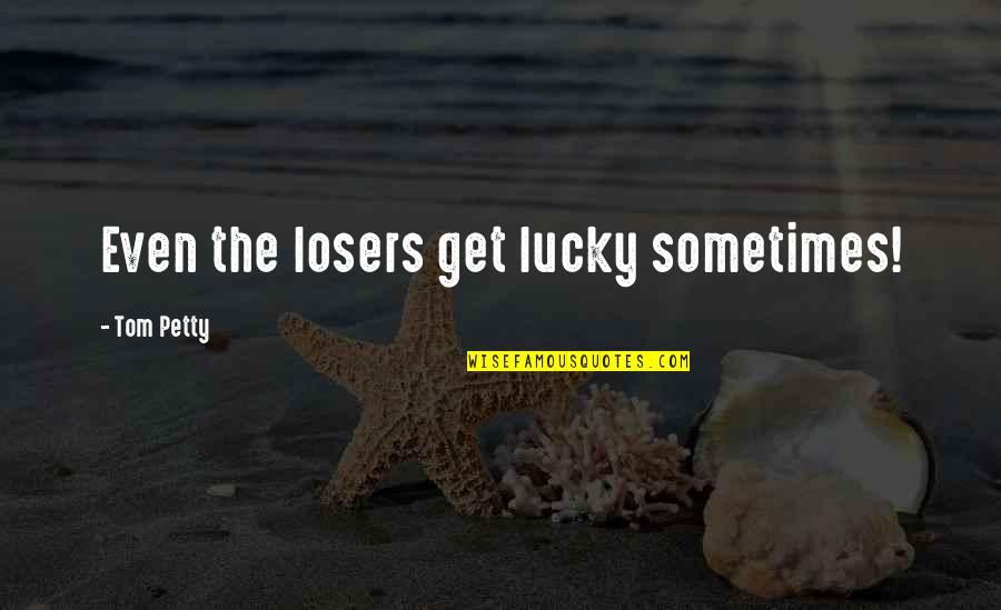 Connectionsacad Quotes By Tom Petty: Even the losers get lucky sometimes!