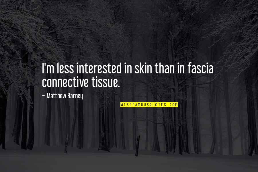 Connective Quotes By Matthew Barney: I'm less interested in skin than in fascia