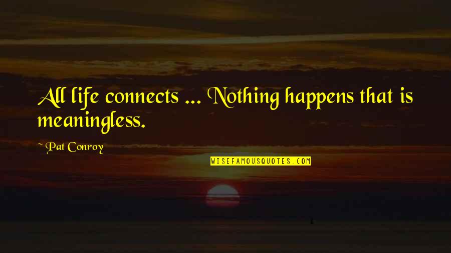 Connects Quotes By Pat Conroy: All life connects ... Nothing happens that is