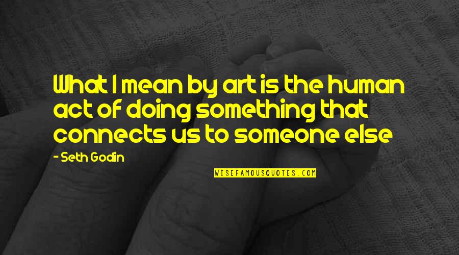 Connects Quotes By Seth Godin: What I mean by art is the human