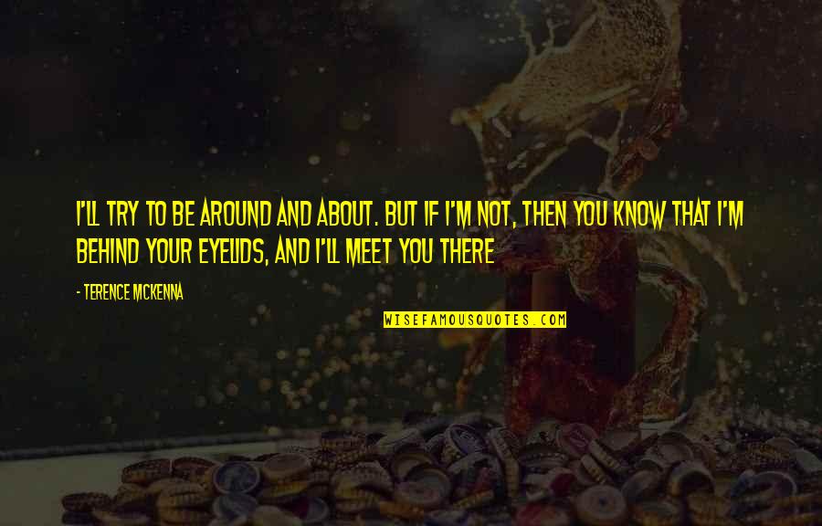 Connects2 Quotes By Terence McKenna: I'll try to be around and about. But