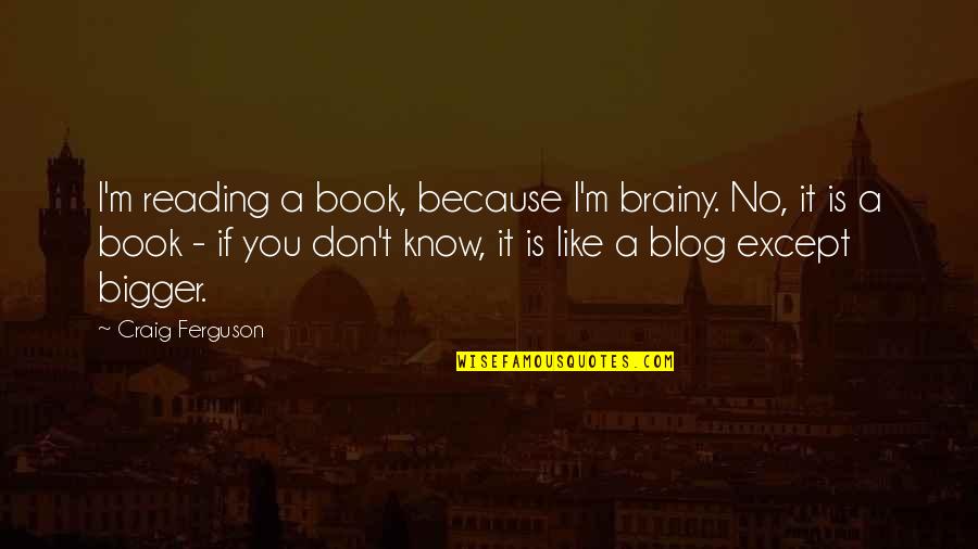 Conner Bailey Quotes By Craig Ferguson: I'm reading a book, because I'm brainy. No,