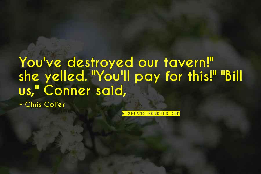 Conner Quotes By Chris Colfer: You've destroyed our tavern!" she yelled. "You'll pay