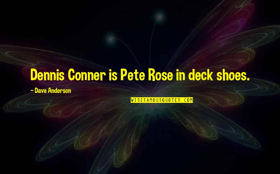 Conner Quotes By Dave Anderson: Dennis Conner is Pete Rose in deck shoes.