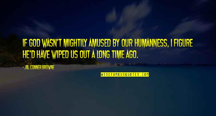 Conner Quotes By Jill Conner Browne: If God wasn't mightily amused by our humanness,
