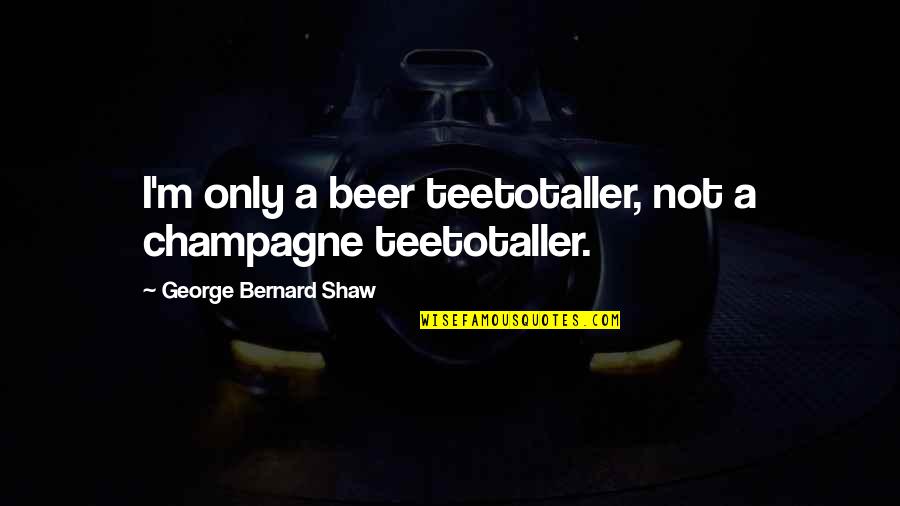 Connerty Safety Quotes By George Bernard Shaw: I'm only a beer teetotaller, not a champagne