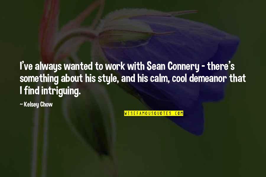 Connery's Quotes By Kelsey Chow: I've always wanted to work with Sean Connery Connery's Quotes By Kelsey Chow: I've always wanted to work with Sean Connery