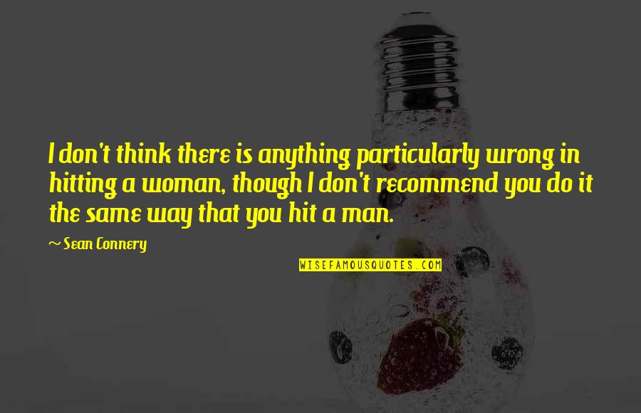 Connery's Quotes By Sean Connery: I don't think there is anything particularly wrong Connery's Quotes By Sean Connery: I don't think there is anything particularly wrong