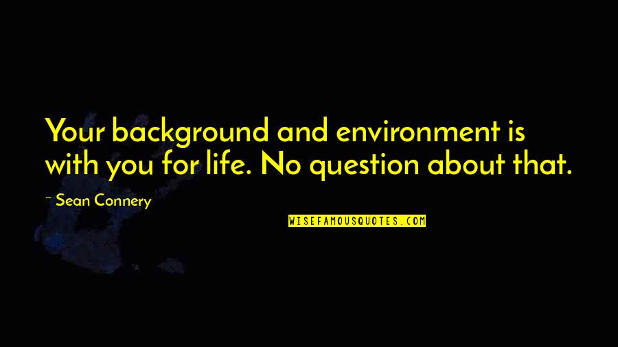 Connery's Quotes By Sean Connery: Your background and environment is with you for