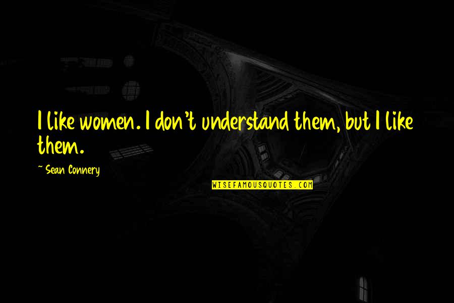 Connery's Quotes By Sean Connery: I like women. I don't understand them, but Connery's Quotes By Sean Connery: I like women. I don't understand them, but