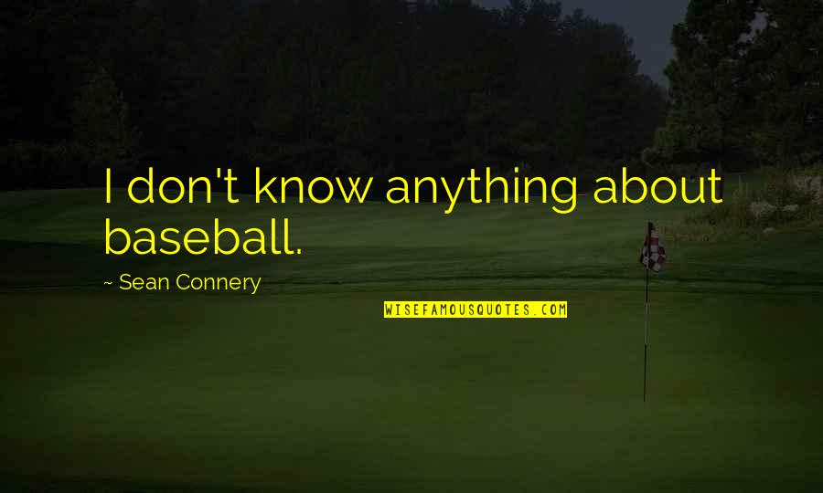 Connery's Quotes By Sean Connery: I don't know anything about baseball. Connery's Quotes By Sean Connery: I don't know anything about baseball.