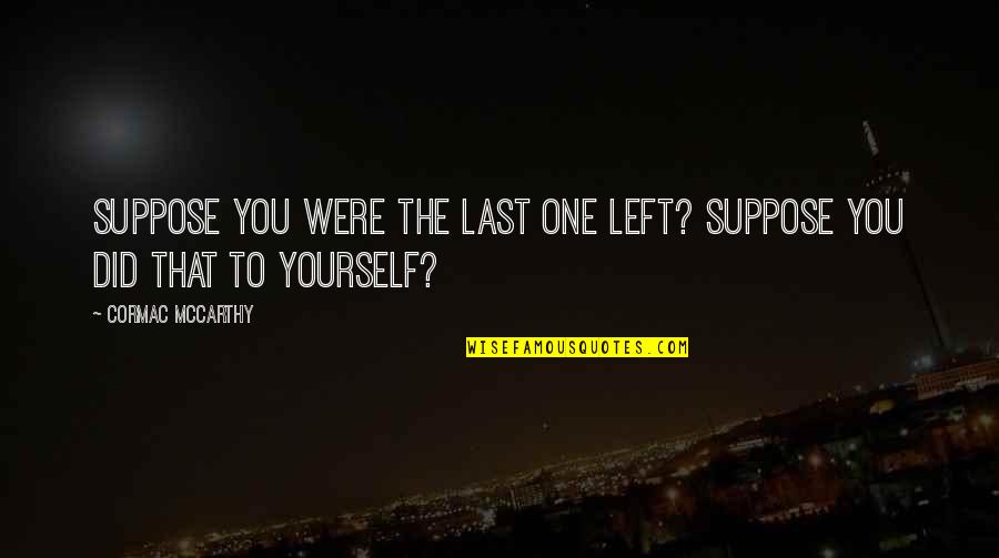 Connesso Senza Quotes By Cormac McCarthy: Suppose you were the last one left? Suppose