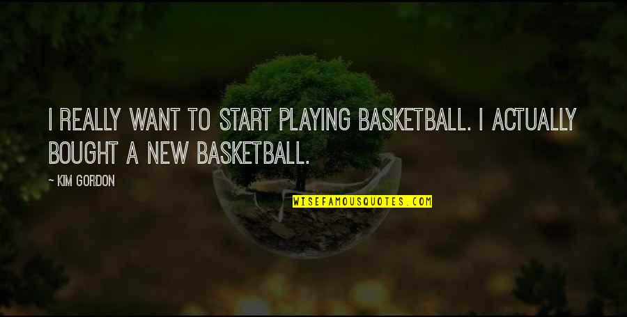Connet Quotes By Kim Gordon: I really want to start playing basketball. I