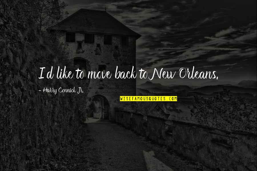 Connick Quotes By Harry Connick Jr.: I'd like to move back to New Orleans.