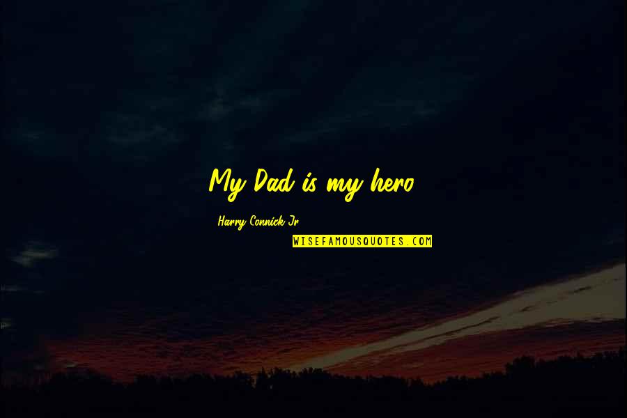 Connick Quotes By Harry Connick Jr.: My Dad is my hero.