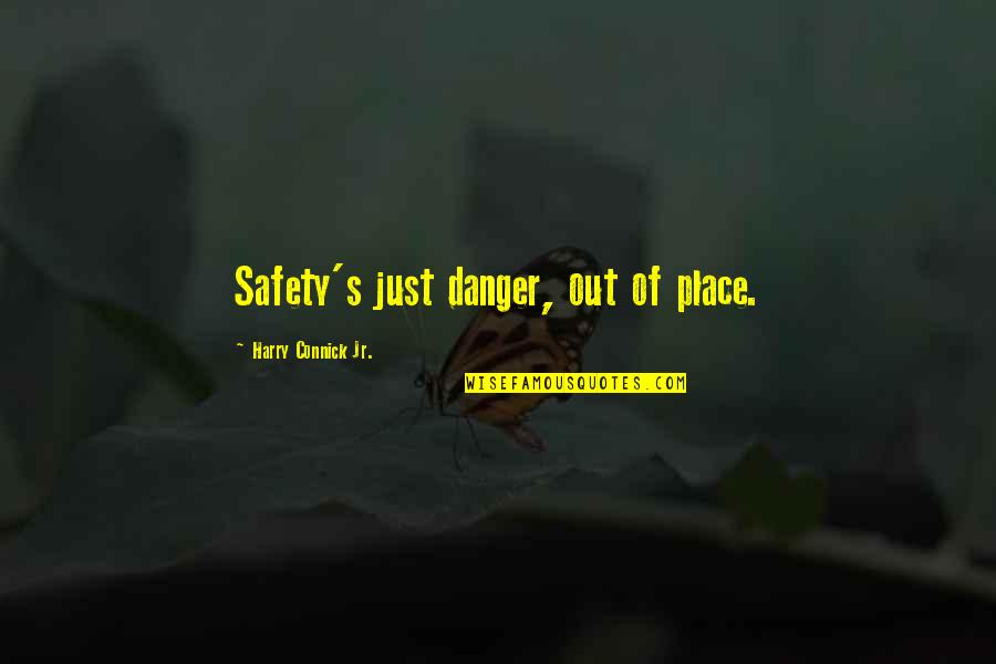 Connick Quotes By Harry Connick Jr.: Safety's just danger, out of place.