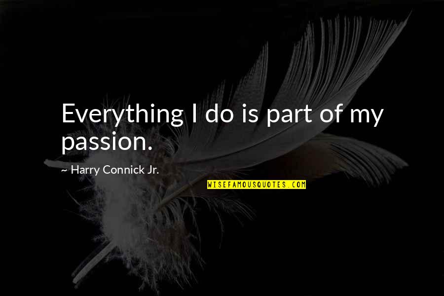Connick Quotes By Harry Connick Jr.: Everything I do is part of my passion.