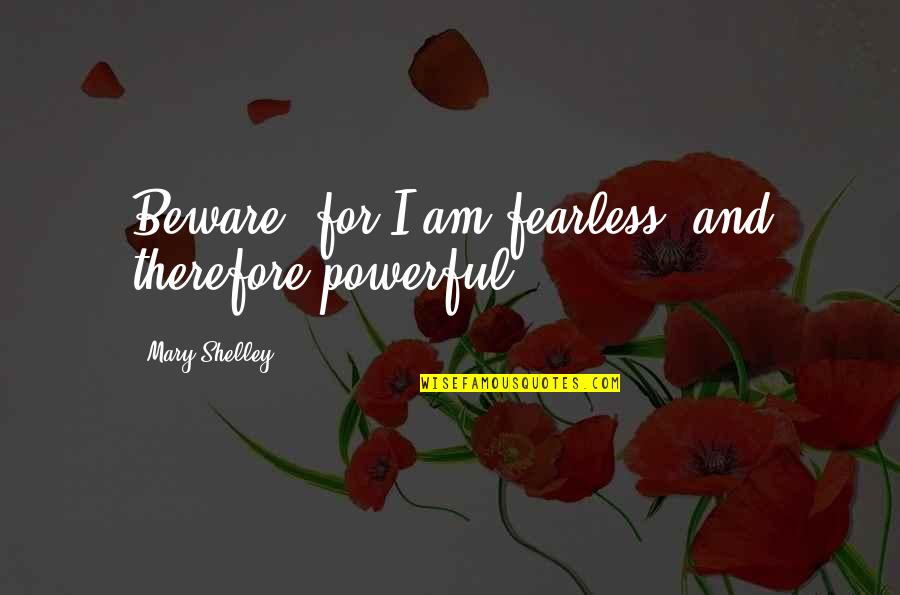 Connie Beauchamp Character Quotes By Mary Shelley: Beware; for I am fearless, and therefore powerful.
