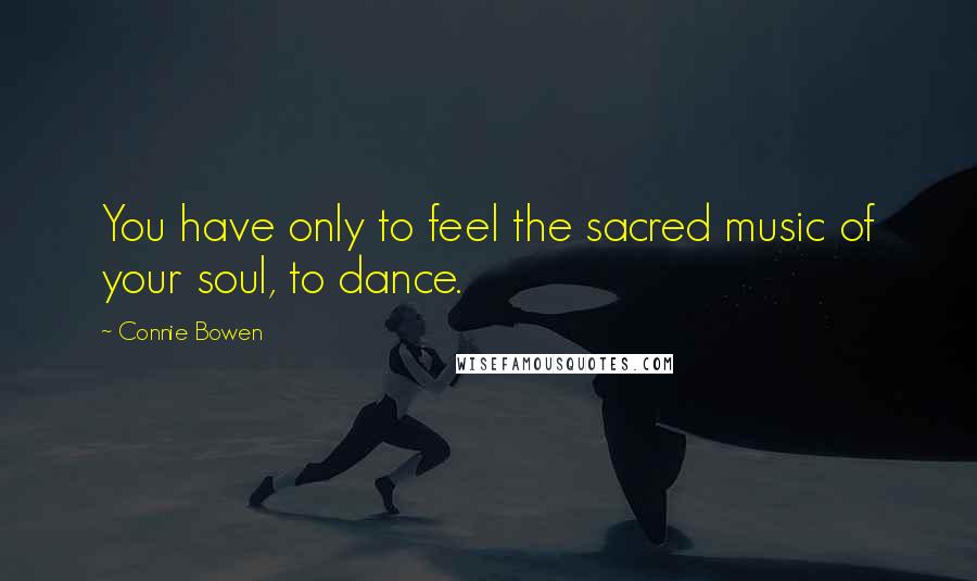 Connie Bowen quotes: You have only to feel the sacred music of your soul, to dance.