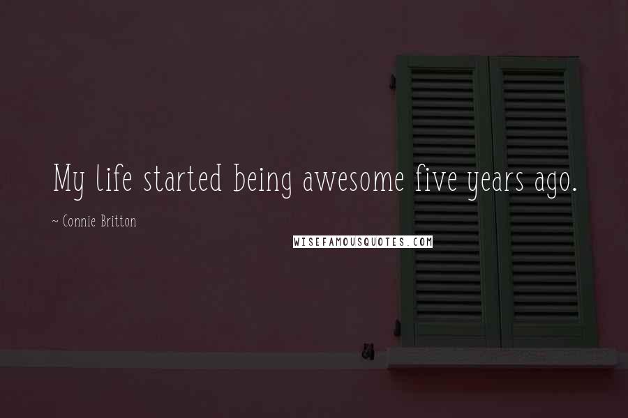 Connie Britton quotes: My life started being awesome five years ago.