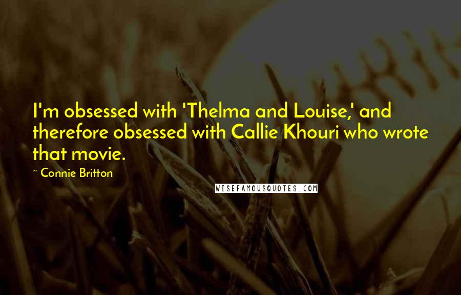 Connie Britton quotes: I'm obsessed with 'Thelma and Louise,' and therefore obsessed with Callie Khouri who wrote that movie. Connie Britton quotes: I'm obsessed with 'Thelma and Louise,' and therefore obsessed with Callie Khouri who wrote that movie.