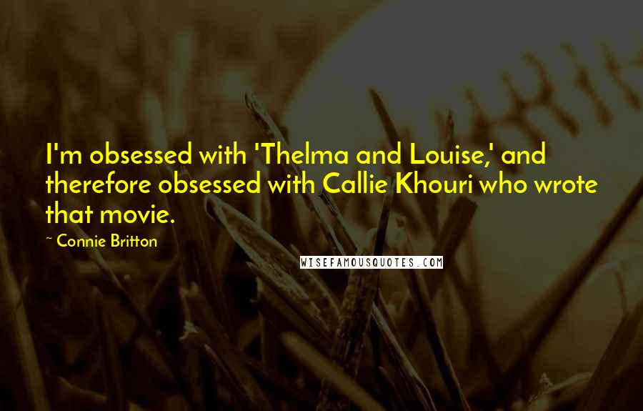 Connie Britton quotes: I'm obsessed with 'Thelma and Louise,' and therefore obsessed with Callie Khouri who wrote that movie.