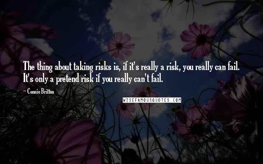 Connie Britton quotes: The thing about taking risks is, if it's really a risk, you really can fail. It's only a pretend risk if you really can't fail. Connie Britton quotes: The thing about taking risks is, if it's really a risk, you really can fail. It's only a pretend risk if you really can't fail.