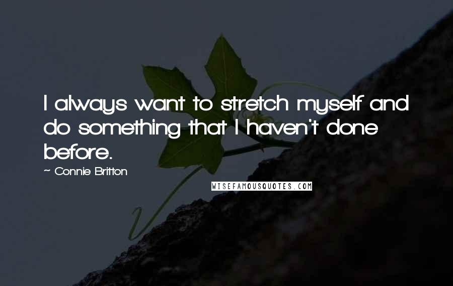 Connie Britton quotes: I always want to stretch myself and do something that I haven't done before.